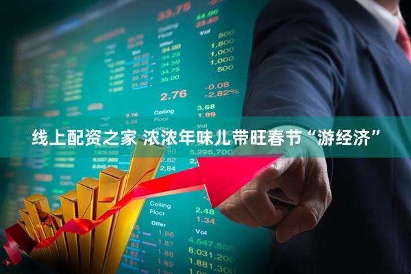 线上配资之家 浓浓年味儿带旺春节“游经济”