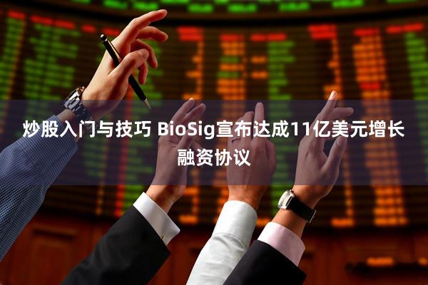 炒股入门与技巧 BioSig宣布达成11亿美元增长融资协议