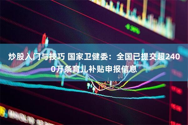 炒股入门与技巧 国家卫健委：全国已提交超2400万条育儿补贴申报信息