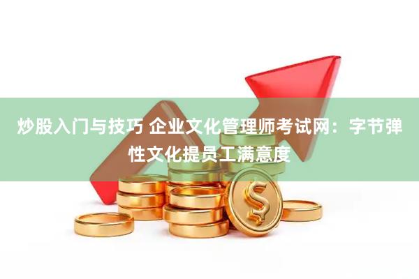 炒股入门与技巧 企业文化管理师考试网：字节弹性文化提员工满意度